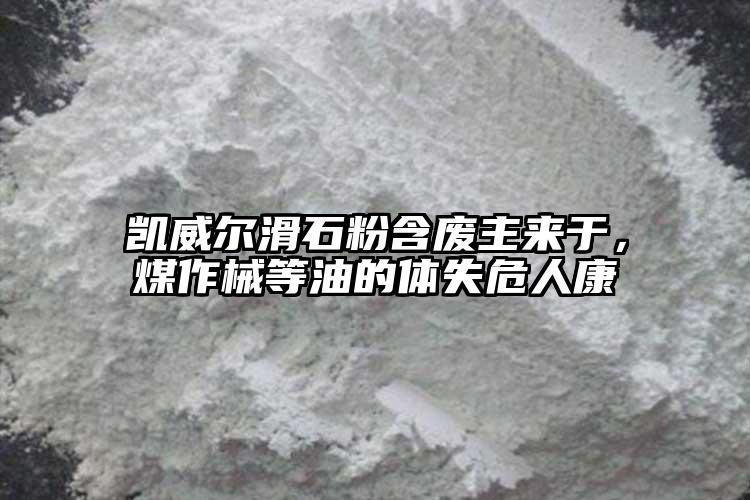 凱威爾滑石粉含廢主來于，煤作械等油的體失危人康