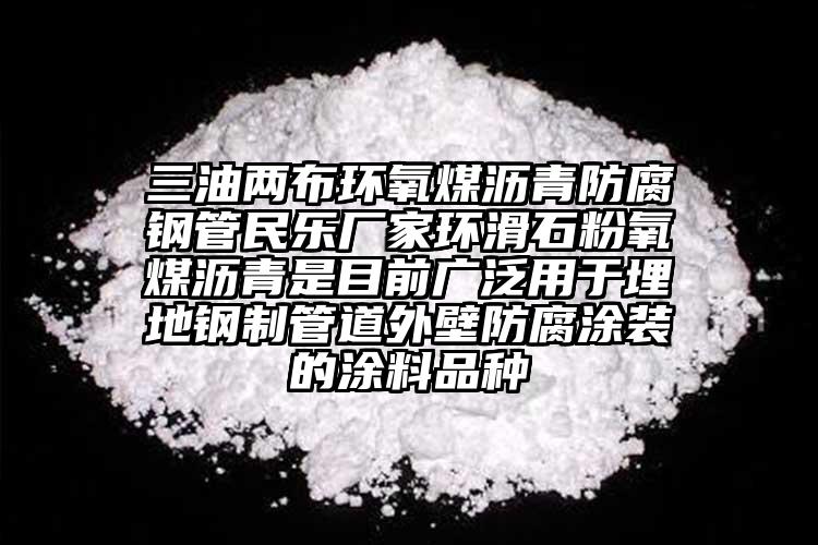 三油兩布環氧煤瀝青防腐鋼管民樂廠家環滑石粉氧煤瀝青是目前廣泛用于埋地鋼制管道外壁防腐涂裝的涂料品種