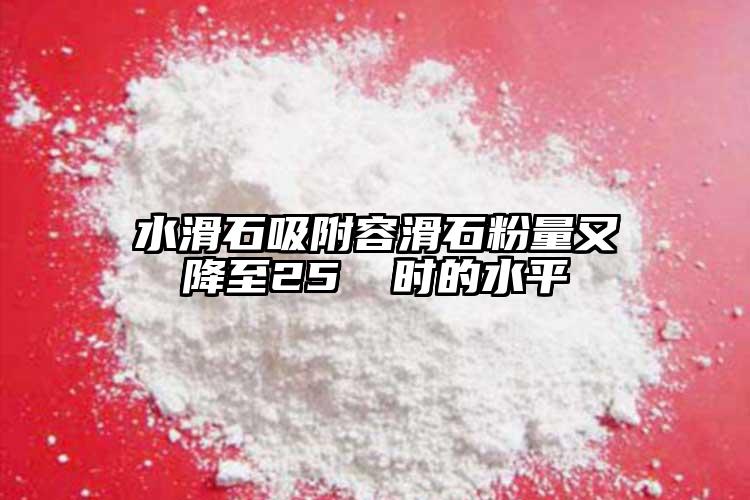 水滑石吸附容滑石粉量又降至25 ℃時(shí)的水平