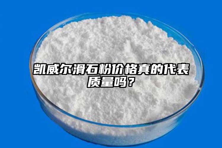 凱威爾滑石粉價格真的代表質量嗎？