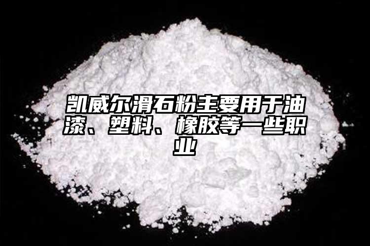 凱威爾滑石粉主要用于油漆、塑料、橡膠等一些職業(yè)