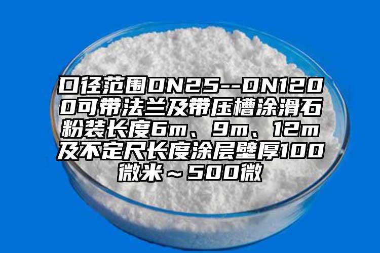 口徑范圍DN25--DN1200可帶法蘭及帶壓槽涂滑石粉裝長度6m、9m、12m及不定尺長度涂層壁厚100微米～500微