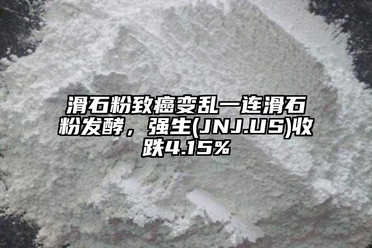 滑石粉致癌變亂一連滑石粉發酵，強生(JNJ.US)收跌4.15%