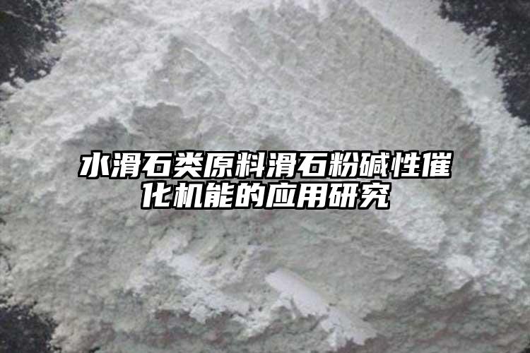 水滑石類原料滑石粉堿性催化機能的應用研究